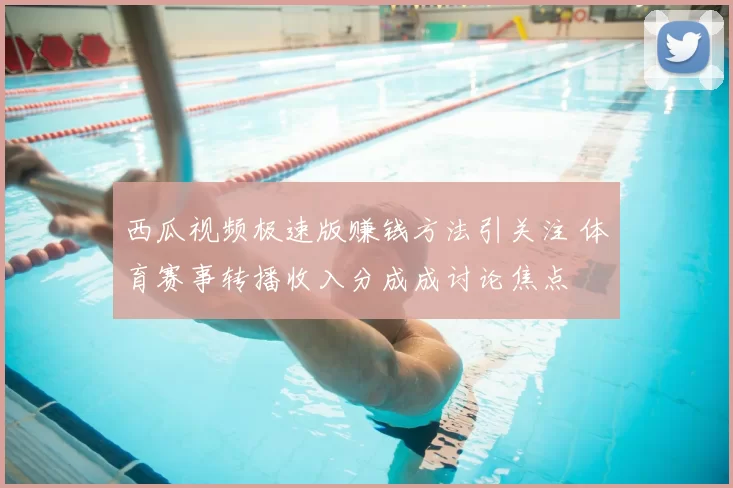 西瓜视频极速版赚钱方法引关注 体育赛事转播收入分成成讨论焦点
