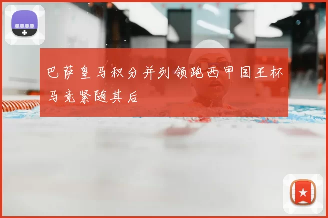 巴萨皇马积分并列领跑西甲国王杯马竞紧随其后
