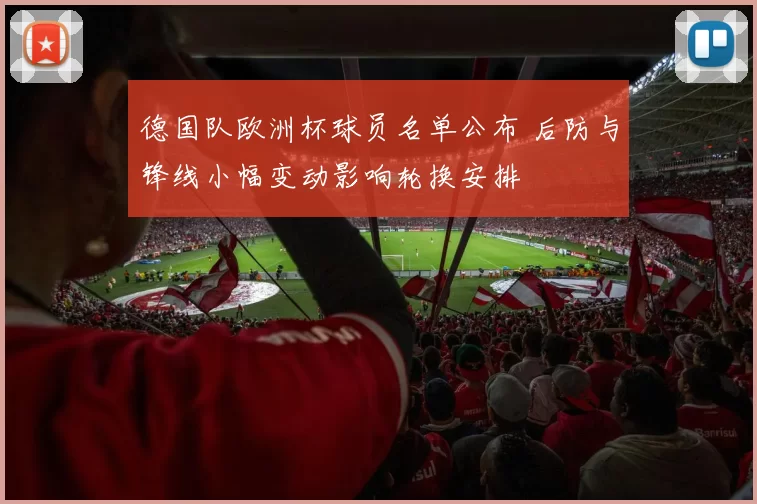 德国队欧洲杯球员名单公布 后防与锋线小幅变动影响轮换安排