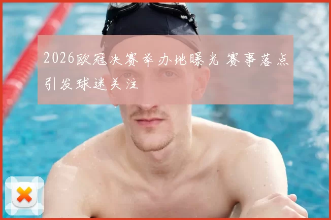 2026欧冠决赛举办地曝光 赛事落点引发球迷关注
