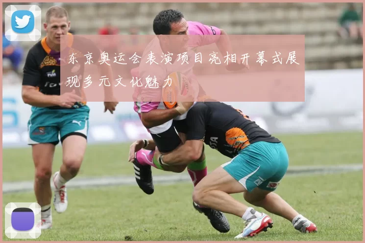 东京奥运会表演项目亮相开幕式展现多元文化魅力