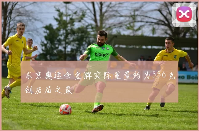 东京奥运会金牌实际重量约为556克创历届之最