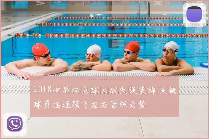2018世界杯点球大战失误集锦 关键球员接连踢飞左右晋级走势