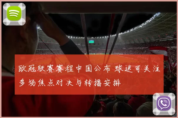 欧冠联赛赛程中国公布 球迷可关注多场焦点对决与转播安排