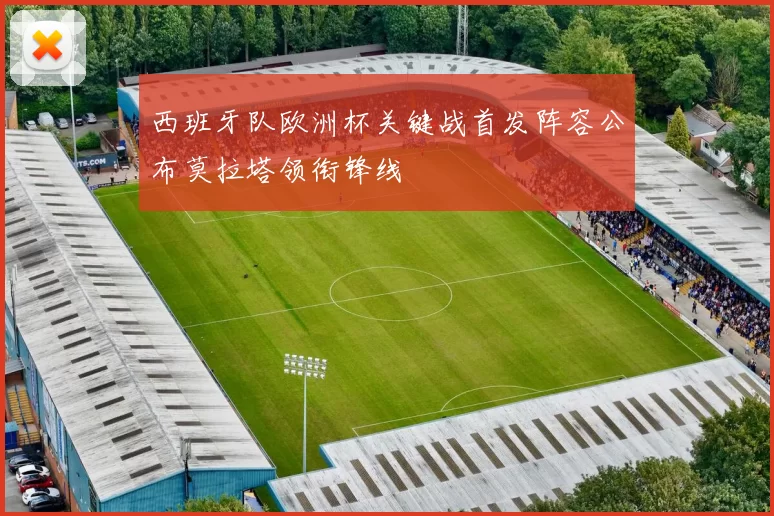西班牙队欧洲杯关键战首发阵容公布莫拉塔领衔锋线