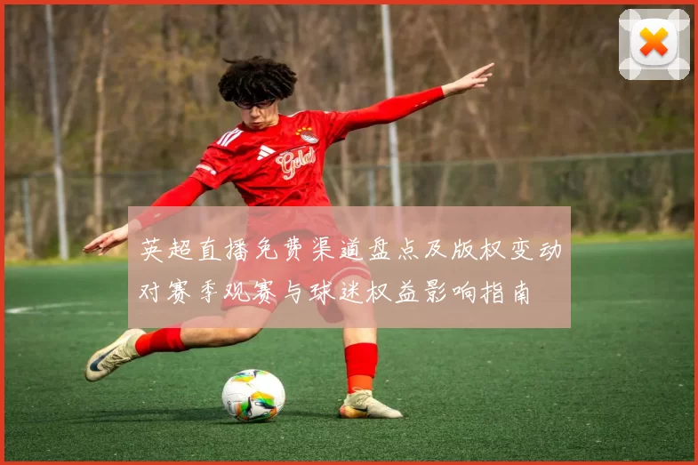 英超直播免费渠道盘点及版权变动对赛季观赛与球迷权益影响指南