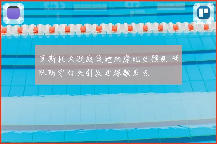 罗斯托夫迎战莫迪纳摩比分预测 两队防守对决引发进球数看点