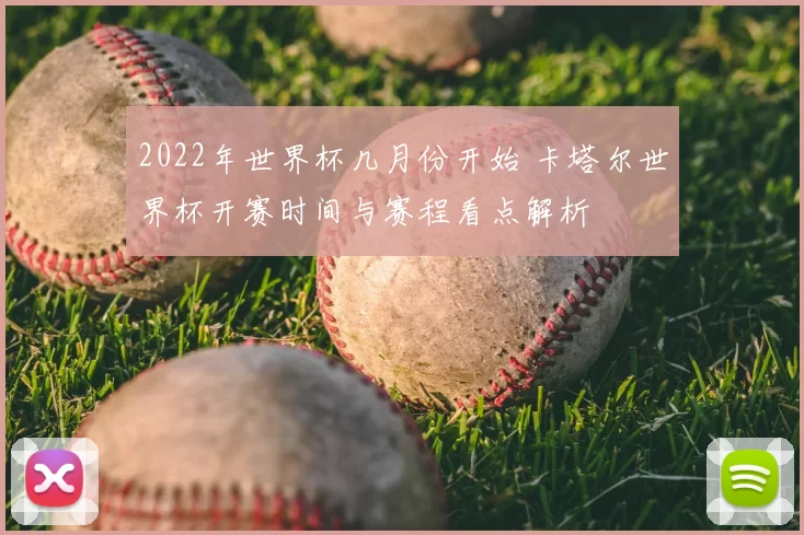 2022年世界杯几月份开始 卡塔尔世界杯开赛时间与赛程看点解析