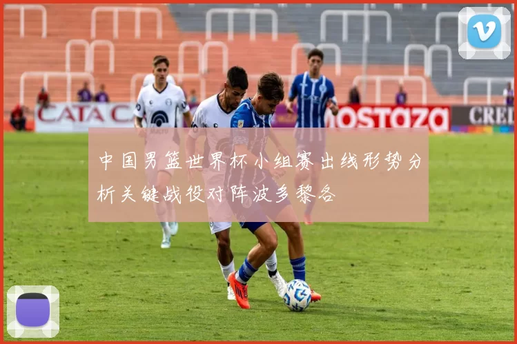 中国男篮世界杯小组赛出线形势分析关键战役对阵波多黎各