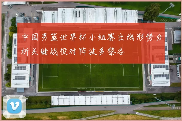 中国男篮世界杯小组赛出线形势分析关键战役对阵波多黎各
