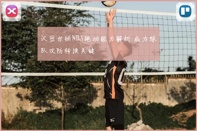 汉密尔顿NBA跑动能力解析 成为球队攻防转换关键