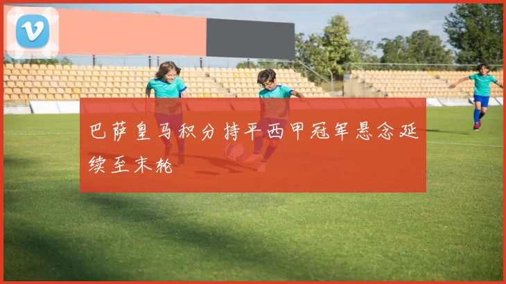 巴萨皇马积分持平西甲冠军悬念延续至末轮