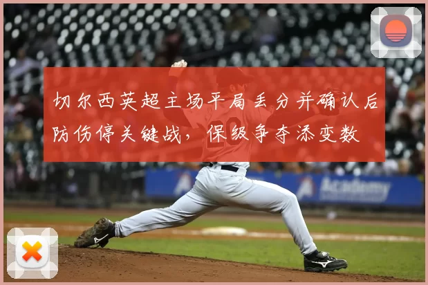 切尔西英超主场平局丢分并确认后防伤停关键战，保级争夺添变数