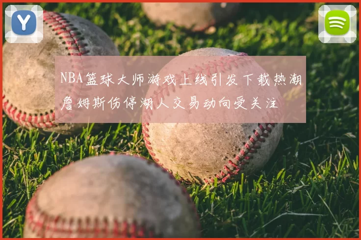 NBA篮球大师游戏上线引发下载热潮詹姆斯伤停湖人交易动向受关注