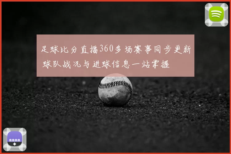 足球比分直播360多场赛事同步更新 球队战况与进球信息一站掌握