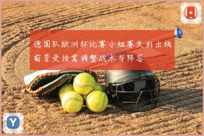 德国队欧洲杯比赛小组赛失利出线前景受挫需调整战术与阵容