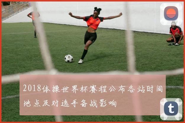 2018体操世界杯赛程公布各站时间地点及对选手备战影响
