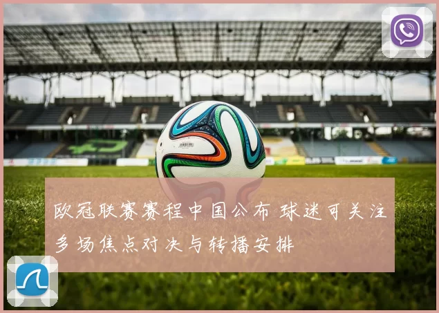 欧冠联赛赛程中国公布 球迷可关注多场焦点对决与转播安排