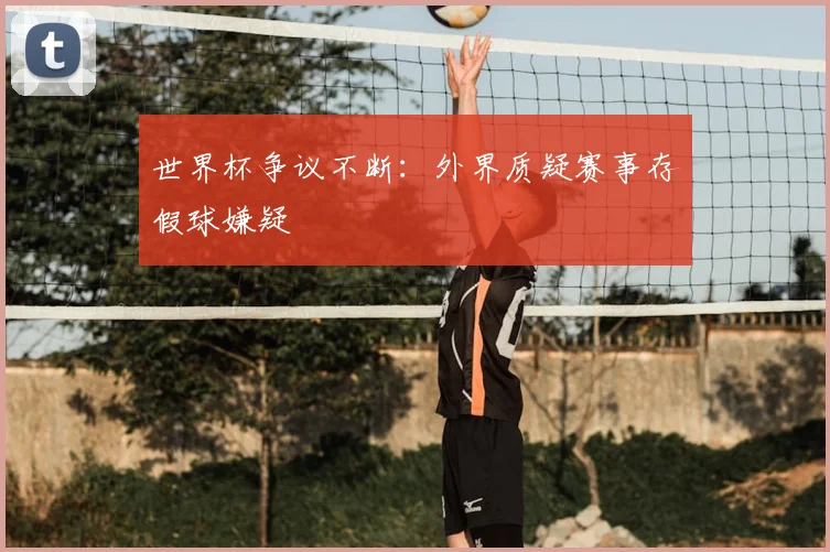 世界杯争议不断:外界质疑赛事存假球嫌疑