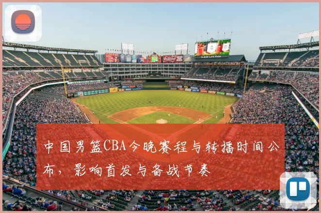 中国男篮CBA今晚赛程与转播时间公布，影响首发与备战节奏