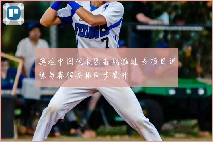 奥运中国代表团备战推进 多项目训练与赛程安排同步展开