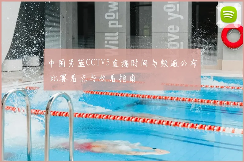 中国男篮CCTV5直播时间与频道公布 比赛看点与收看指南