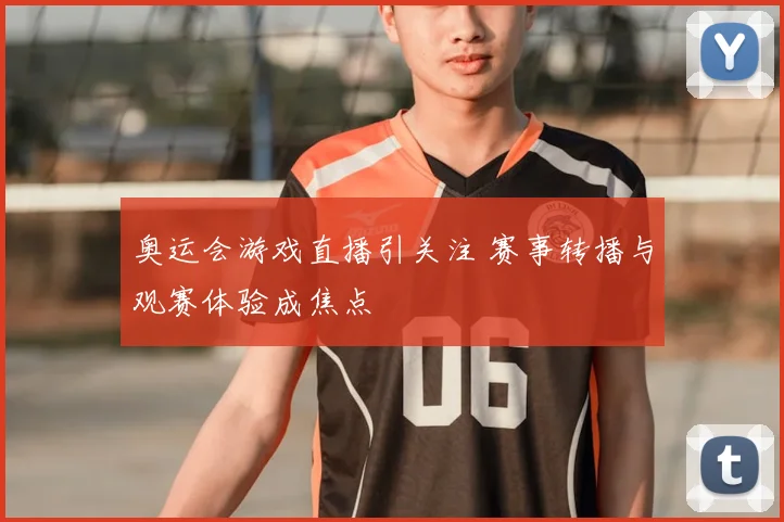 奥运会游戏直播引关注 赛事转播与观赛体验成焦点