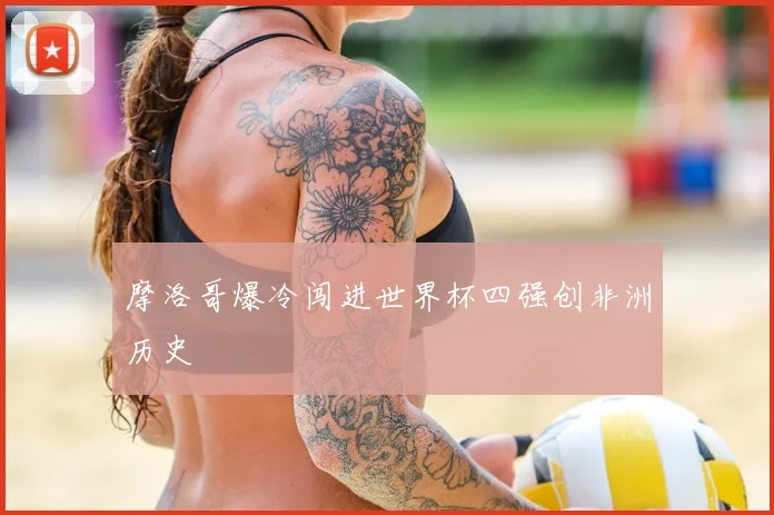 摩洛哥爆冷闯进世界杯四强创非洲历史