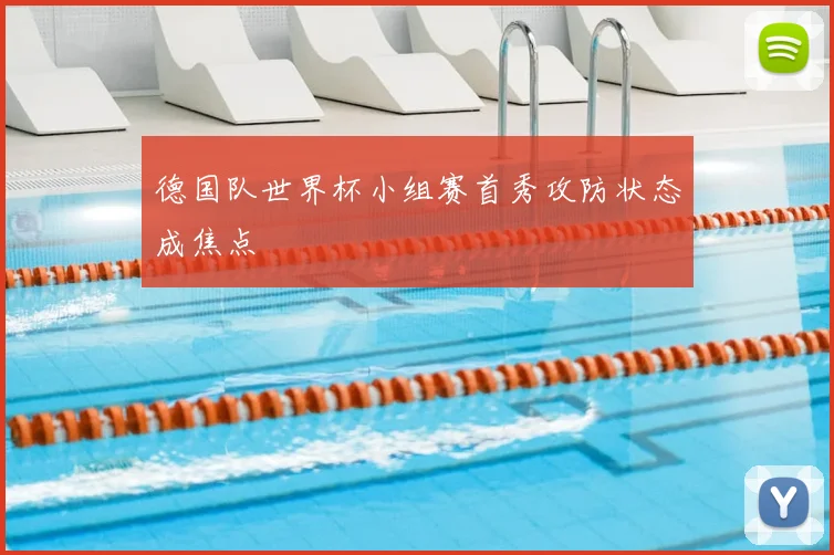 德国队世界杯小组赛首秀攻防状态成焦点