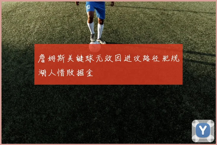 詹姆斯关键球无效因进攻路径犯规湖人惜败掘金