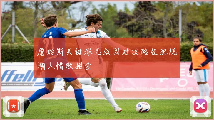 詹姆斯关键球无效因进攻路径犯规湖人惜败掘金