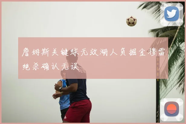 詹姆斯关键球无效湖人负掘金穆雷绝杀确认无误