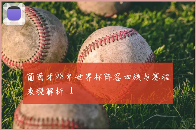葡萄牙98年世界杯阵容回顾与赛程表现解析_1